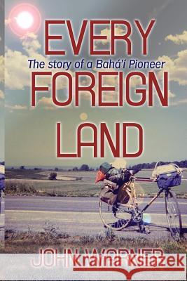 Every Foreign Land: The Story of a Baha'i Pioneer John Warner 9781492244110