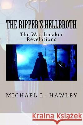 The Ripper's Hellbroth: The Watchmaker Revelations Michael Hawley 9781492245797