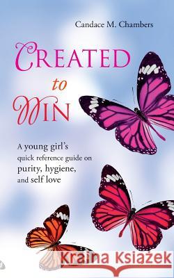 Created to Win: A Young Girl's Quick Reference Guide on Purity, Hygiene, and Self Love Candace M. Chambers 9781492246787 Createspace