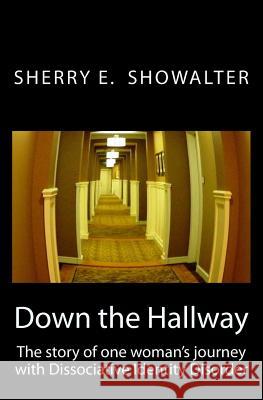 Down the Hallway: The story of one woman's journey with Dissociative Identity Disorder Showalter, Sherry E. 9781492247159 Createspace