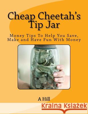 Cheap Cheetah's Tip Jar: Money Tips To Help You Save, Make and Have Fun With Money Hill, A. 9781492249740 Createspace