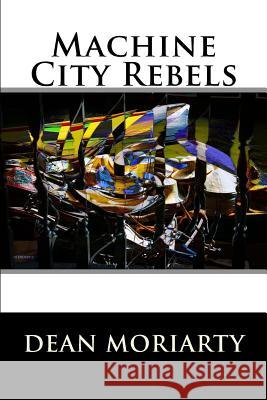 Machine City Rebels Dean Moriarty 9781492251354 Createspace Independent Publishing Platform