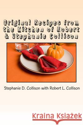 Original Recipes from the Kitchen of Robert & Stephanie Collison Stephanie D. Collison Robert L. Collison 9781492253839 Createspace