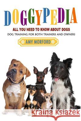Doggypedia: All You Need to Know about Dogs: Dog Training for Both Trainers and Owners Amy Morford 9781492254065 Createspace