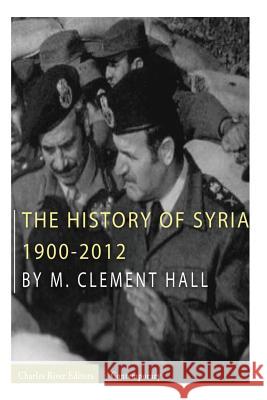 The History of Syria: 1900-2012 M. Clement Hall Charles River Editors 9781492258551