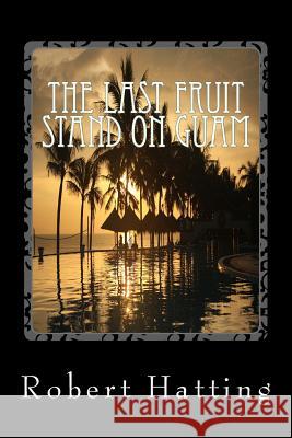 The Last Fruit Stand on Guam Robert Wayne Hatting 9781492266907 Createspace