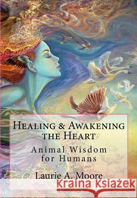 Healing and Awakening the Heart: Animal Wisdom for Humans Laurie a. Moore Kathy Glass Josephine Wall 9781492266952
