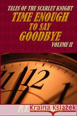 Time Enough to Say Goodbye (Tales of the Scarlet Knight #2) P. T. Dilloway 9781492266976 Createspace