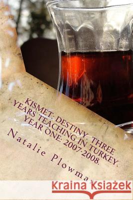 Kismet: Destiny. Three Years Teaching in Turkey. Year One: 2007-2008. MS Natalie Plowman 9781492267102 Createspace