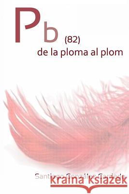 Pb (82) de la ploma al plom Carriedo, Santiago Gonzalez 9781492268536 Createspace