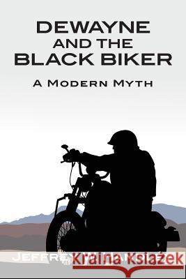 Dewayne and the Black Biker: A Modern Myth Jeffrey W. Handley 9781492269182 Createspace