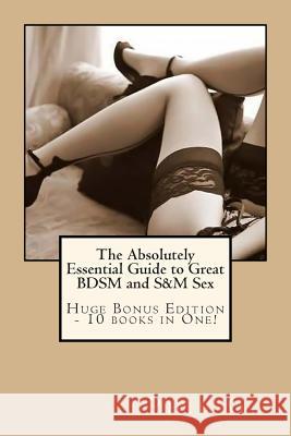 The Absolutely Essential Guide to Great BDSM and S&M Sex - Huge Bonus Edition - 10 books in One! G, Phil 9781492271192 Createspace