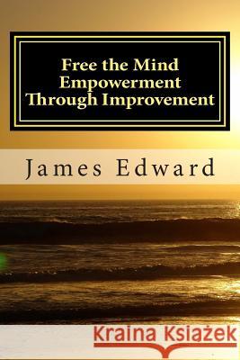 Free the Mind: Empowerment through Improvement Edward, James 9781492271772