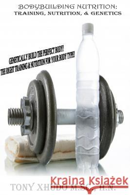 Natural Bodybuilding: Training, Nutrition, & Genetics: Genetically Build The Perfect Body The Right Training & Nutrition For Your Body Type Xhudo MS, Hn Tony 9781492272496 Createspace