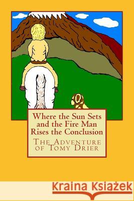 Where the Sun Sets and the Fire Man Rises the Conclusion: The Adventures of Tomy Drier Shirley King-Hanna Shirley King-Hanna 9781492275381 Createspace