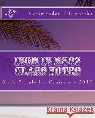 Icom IC M802 Class Notes: Made Simple for Cruisers T. L. Spark 9781492277026 Createspace Independent Publishing Platform