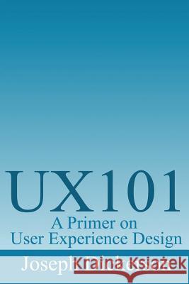 Ux101: A Primer on User Experience Design Joseph C. Dickerson 9781492277248 Createspace