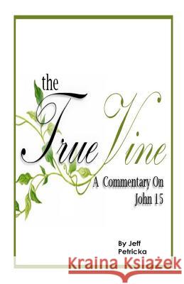 The True Vine - A Commentary on John 15 MR Jeff Petricka 9781492277262 Createspace