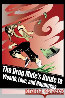 The Drug Mule's Guide to Wealth, Love, and Happiness Wynn Walker 9781492278078