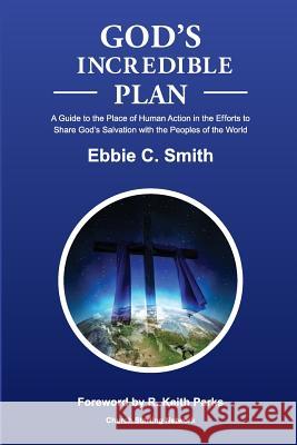 God's Incredible Plan: A Guide for Understanding the Place of Human Efforts in God's Redemptive Purpose for Humankind Ebbie C. Smith 9781492280132 Createspace
