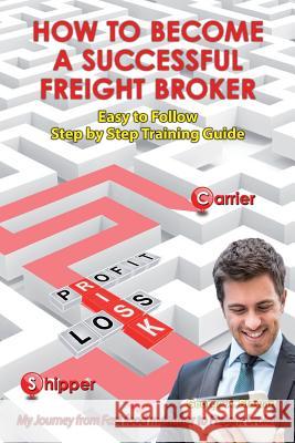 How To Become A Successful Freight Broker: My Journey from Fast Food Manager to Freight Broker Stewart, George A. 9781492281832 Createspace