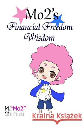 Mo2's Financial Freedom Wisdom M. Mo2 Shimizu 9781492281924 Createspace