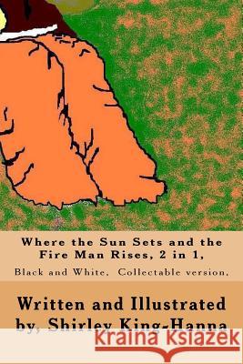 Where the Sun Sets and the Fire Man Rises, 2 in 1,: Black and White, Collectable version King-Hanna, Shirley 9781492282648 Createspace