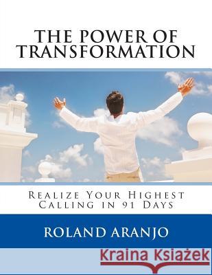 The Power of Transformation: Realize Your Highest Calling in 91 Days Roland Aranjo 9781492284598