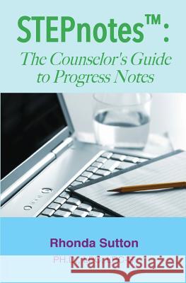 STEPnotes(TM): The Counselor's Guide to Progress Notes Sutton, Rhonda 9781492285267 Createspace