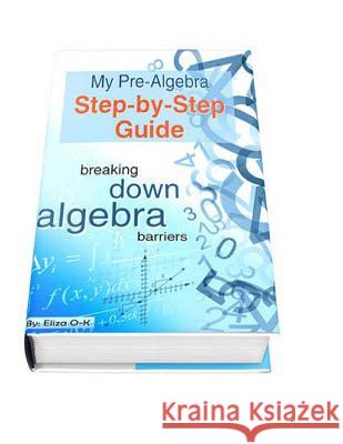 My Pre-Algebra Step-by-Step Guide: breaking down algebra barriers O-K, Eliza 9781492287995 Createspace