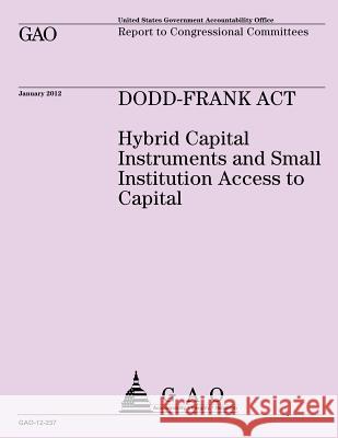 DODD-Frank Act: Hybrid Capital Instruments and Small Institutional Access to Capital Government Accountability Office 9781492288862