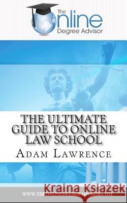 The Online Degree Advisor's: Ultimate Guide to Online Law School Adam Lawrence 9781492290063