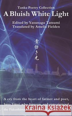 A Bluish White Light: Tanka Poetry Collection Yasunaga Tatsumi Yutei Sato Amelia Fielden 9781492290100 Createspace