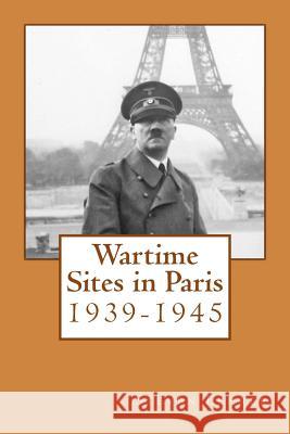 Wartime Sites in Paris: 1939-1945 Steven Lehrer 9781492292920