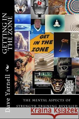 Getting in the zone: the mental aspects of strength training revealed Yarnell, Dave 9781492294580 Createspace