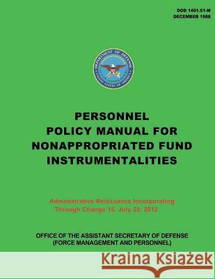 Personnel Policy Manual for Nonappropriated Fund Instrumentalities: Administrative Reissuance Incorporating Through Change 15, July 20, 2012 Department of Defense 9781492295648