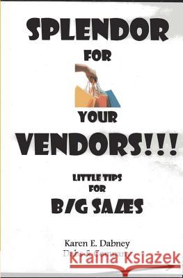 Splendor for Your Vendors!!!: Little Tips for Big Sales Karen E. Dabney Karen E. Dabney Dabs and Company 9781492297635 Createspace