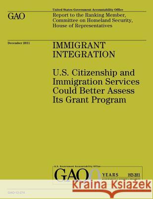 Immigrant Integration: U.S. Citizenship and Immigration Services Could Better Assess Its Grant Program Government Accountability Office 9781492297758