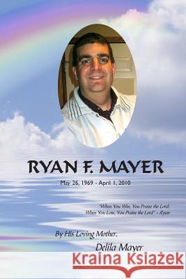 Ryan F. Mayer: May 26, 1969 - April 1, 2010 Delila Mayer Patricia Ann Edwards 9781492301608