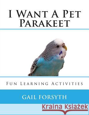 I Want A Pet Parakeet Forsyth, Gail 9781492303350 Createspace