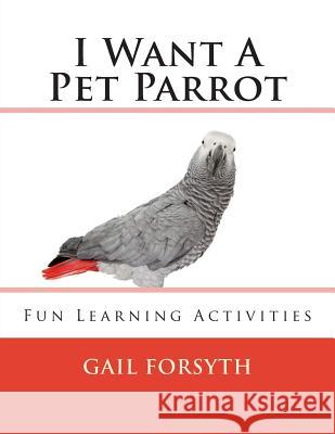 I Want A Pet Parrot Forsyth, Gail 9781492303398 Createspace