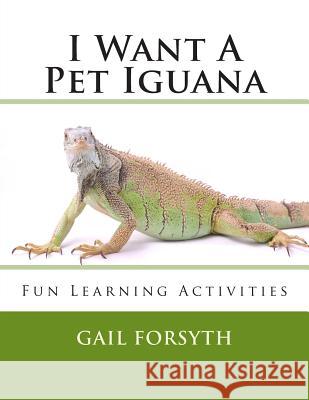 I Want A Pet Iguana Forsyth, Gail 9781492303473 Createspace