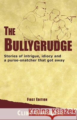 The Bullygrudge: Stories of intrigue, idiocy and a purse-snatcher that got away Andersen, Clint 9781492304432