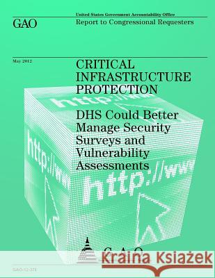 Critical Infrastructure Protection: DHS Could Better Manage Security Surveys and Vulnerability Assessments Government Accountability Office 9781492305200 Createspace