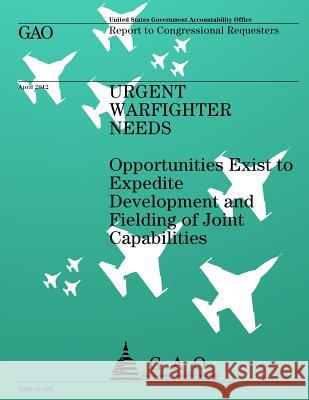 Urgent Warfighter Needs: Opportunities Exist to Expedite Development and Fielding of Joint Capabilities Government Accountability Office 9781492305309
