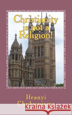 Christianity is not a religion Chukwujama, Ifeanyi 9781492305392 Createspace