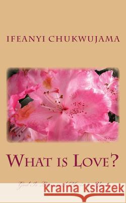 What Is Love?: God Is Love and He is in You! Chukwujama, Ifeanyi 9781492305941 Createspace