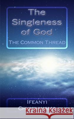 The Singleness of God: The Common Thread Ifeanyi Chukwujama 9781492305972 Createspace Independent Publishing Platform