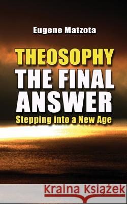 Theosophy, The Final Answer: Stepping Into a New Age Eugene Matzota 9781492307334 Createspace Independent Publishing Platform