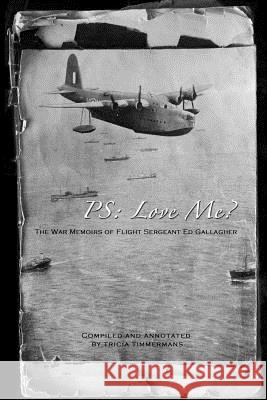 P.S. Love me?: The War Memoirs of Flight Sergeant Ed Gallagher Timmermans, Tricia 9781492310600 Createspace